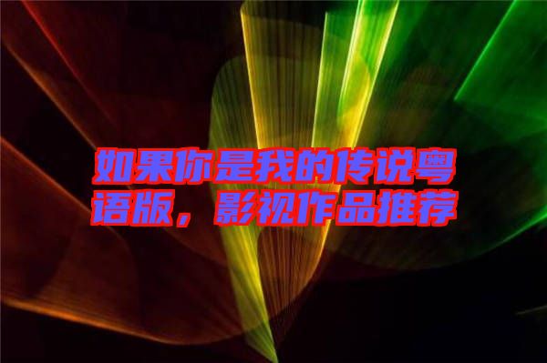 如果你是我的傳說(shuō)粵語(yǔ)版，影視作品推薦