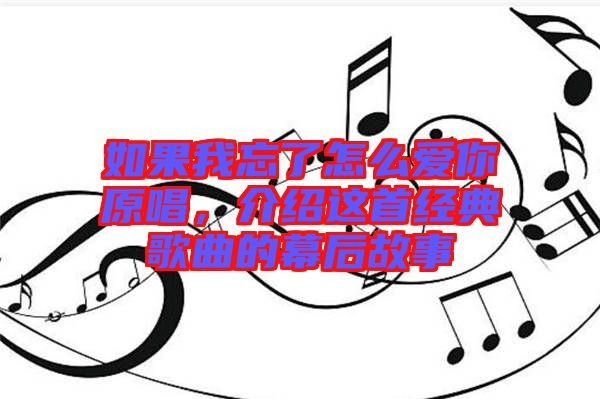 如果我忘了怎么愛你原唱，介紹這首經(jīng)典歌曲的幕后故事