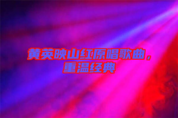黃英映山紅原唱歌曲，重溫經(jīng)典