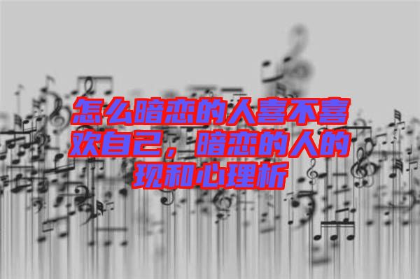 怎么暗戀的人喜不喜歡自己，暗戀的人的現(xiàn)和心理析
