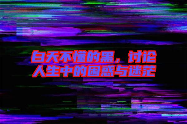 白天不懂的黑，討論人生中的困惑與迷茫