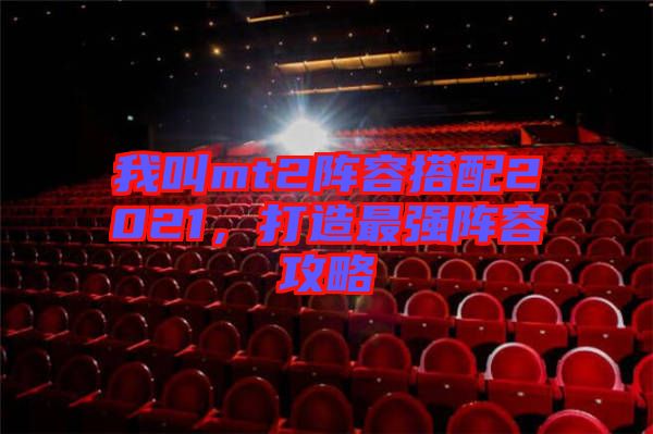 我叫mt2陣容搭配2021，打造最強陣容攻略