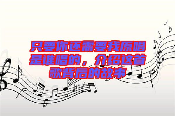 只要你還需要我原唱是誰唱的，介紹這首歌背后的故事