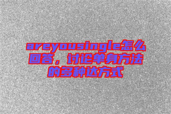 areyousingle怎么回答，討論單身方法的多種達(dá)方式
