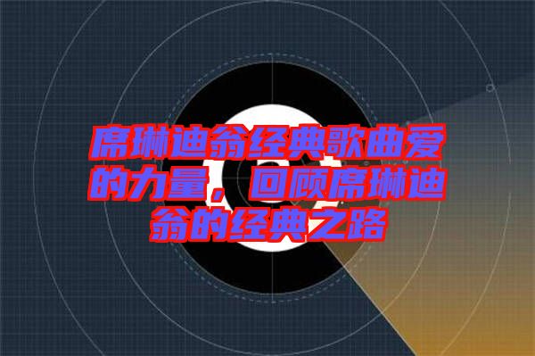 席琳迪翁經(jīng)典歌曲愛(ài)的力量，回顧席琳迪翁的經(jīng)典之路