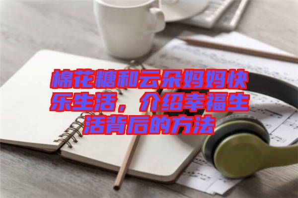 棉花糖和云朵媽媽快樂生活，介紹幸福生活背后的方法