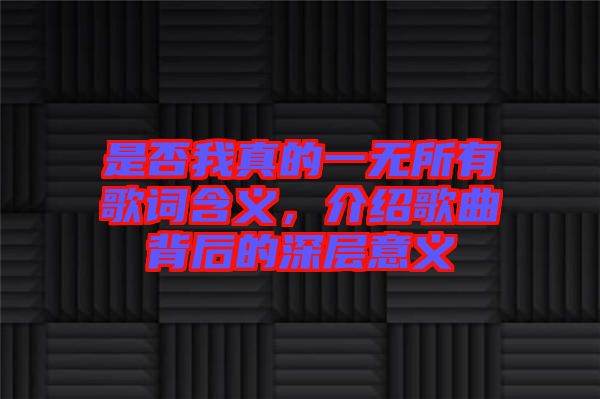 是否我真的一無(wú)所有歌詞含義，介紹歌曲背后的深層意義