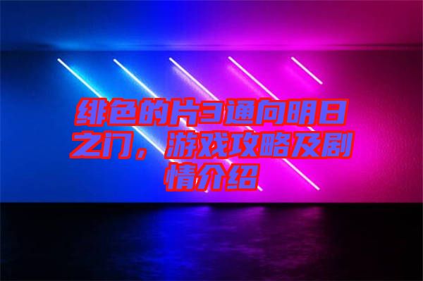 緋色的片3通向明日之門，游戲攻略及劇情介紹