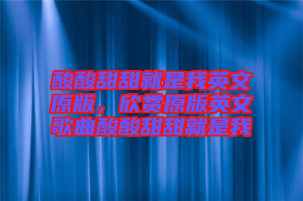 酸酸甜甜就是我英文原版，欣賞原版英文歌曲酸酸甜甜就是我