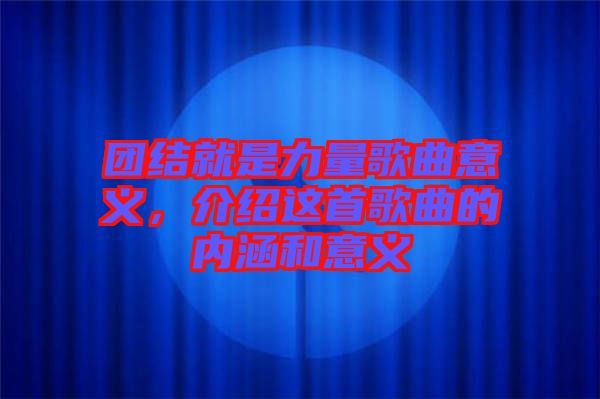 團結(jié)就是力量歌曲意義，介紹這首歌曲的內(nèi)涵和意義