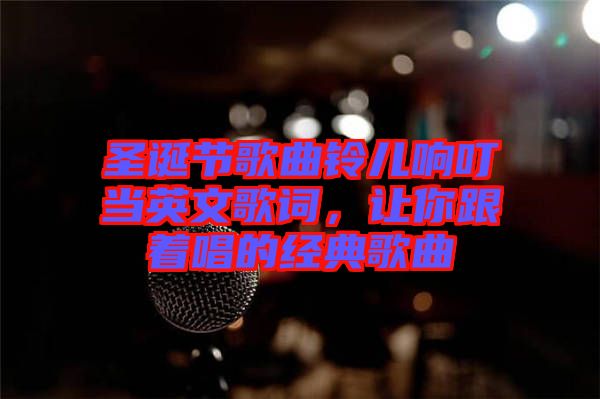 圣誕節(jié)歌曲鈴兒響叮當(dāng)英文歌詞，讓你跟著唱的經(jīng)典歌曲