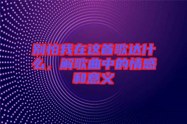 別怕我在這首歌達(dá)什么，解歌曲中的情感和意義