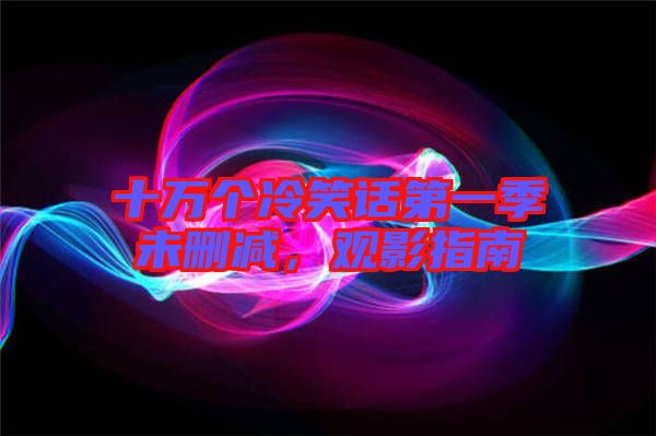 十萬個(gè)冷笑話第一季未刪減，觀影指南