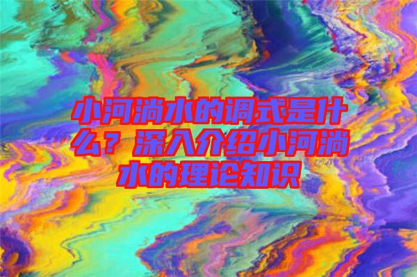 小河淌水的調(diào)式是什么？深入介紹小河淌水的理論知識