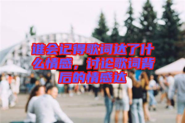 誰會記得歌詞達(dá)了什么情感，討論歌詞背后的情感達(dá)