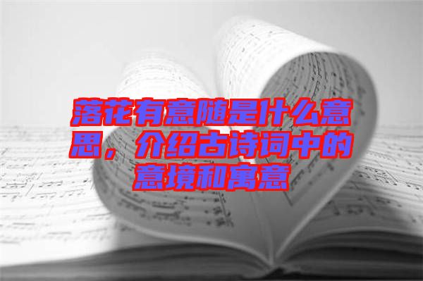 落花有意隨是什么意思，介紹古詩詞中的意境和寓意