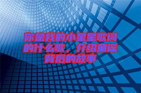 你是我的小星星歌詞的什么歌，介紹童謠背后的故事