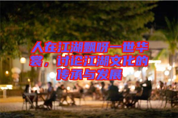 人在江湖飄呀一世華裳，討論江湖文化的傳承與發(fā)展