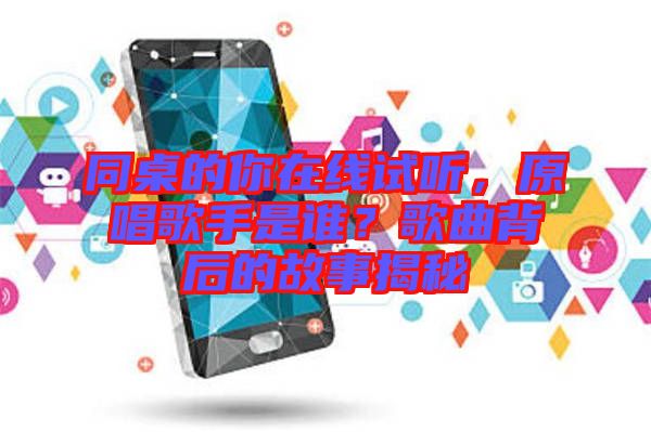 同桌的你在線試聽，原唱歌手是誰？歌曲背后的故事揭秘