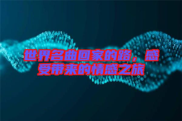 世界名曲回家的路，感受帶來的情感之旅