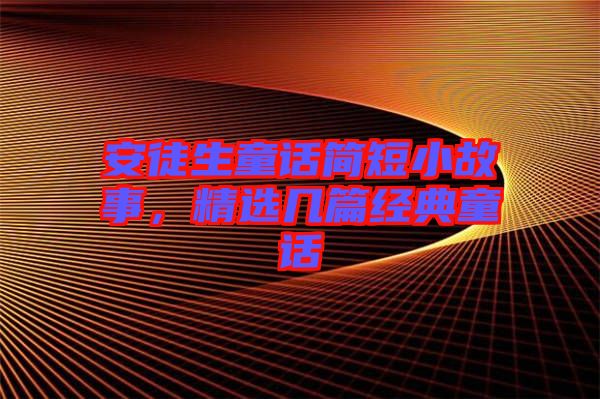 安徒生童話簡短小故事，精選幾篇經(jīng)典童話