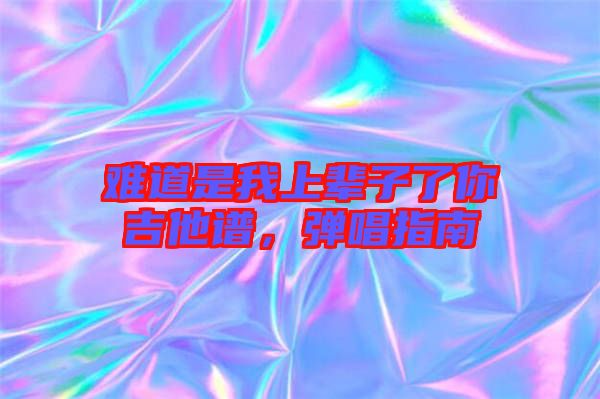 難道是我上輩子了你吉他譜，彈唱指南