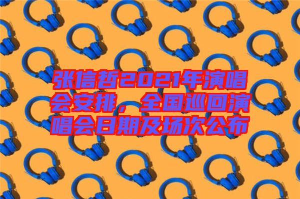 張信哲2021年演唱會安排，全國巡回演唱會日期及場次公布