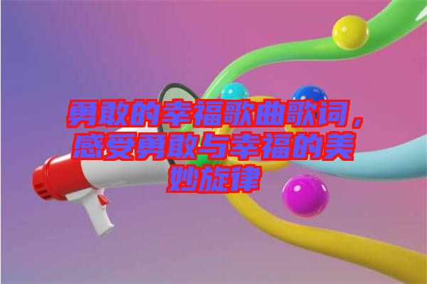 勇敢的幸福歌曲歌詞，感受勇敢與幸福的美妙旋律