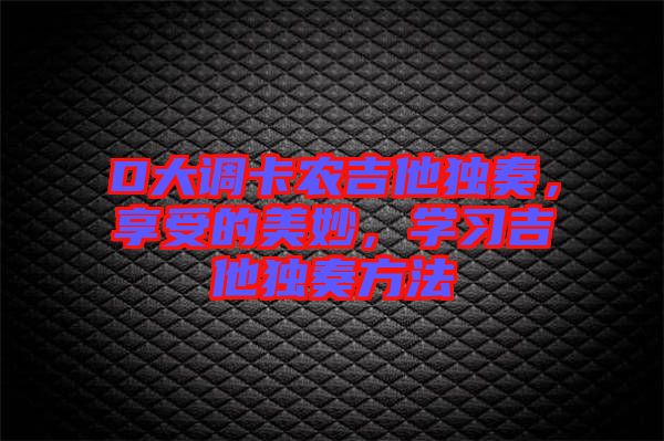 D大調卡農吉他獨奏，享受的美妙，學習吉他獨奏方法
