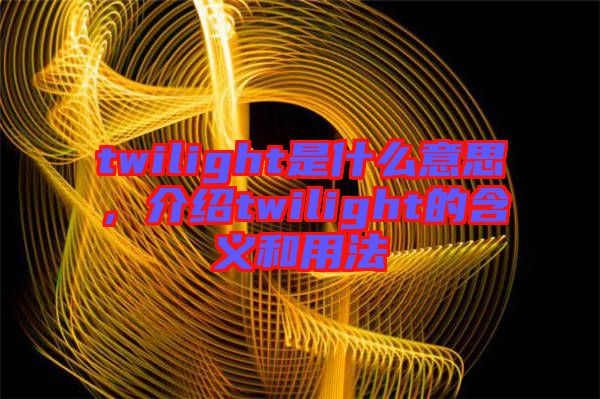 twilight是什么意思，介紹twilight的含義和用法