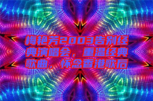 梅艷芳2003告別經(jīng)典演唱會(huì)，重溫經(jīng)典歌曲，懷念香港歌后
