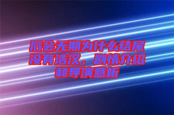 后會(huì)無期為什么結(jié)尾沒有浩漢，劇情介紹和導(dǎo)演意析