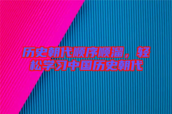 歷史朝代順序順溜，輕松學(xué)習(xí)中國(guó)歷史朝代