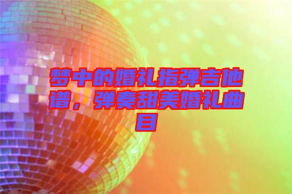夢中的婚禮指彈吉他譜，彈奏甜美婚禮曲目