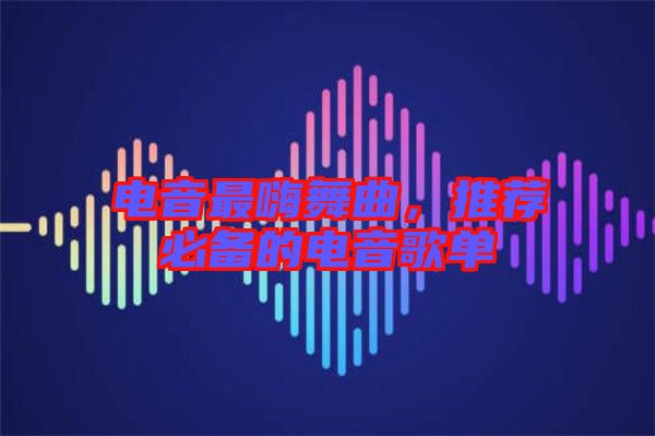 電音最嗨舞曲，推薦必備的電音歌單