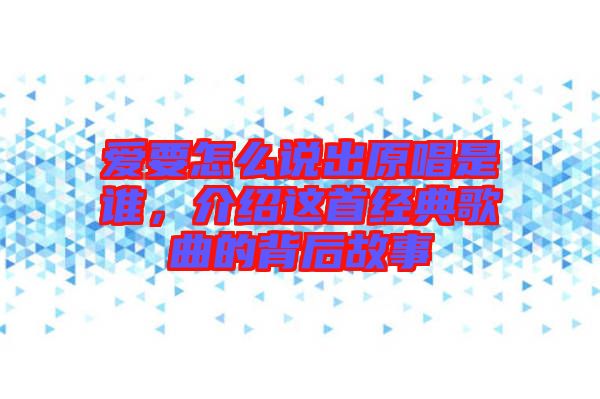 愛要怎么說出原唱是誰，介紹這首經(jīng)典歌曲的背后故事