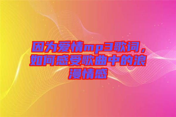 因?yàn)閻矍閙p3歌詞，如何感受歌曲中的浪漫情感