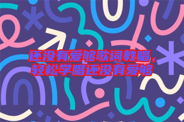 還沒有愛夠歌詞教唱，輕松學唱還沒有愛夠
