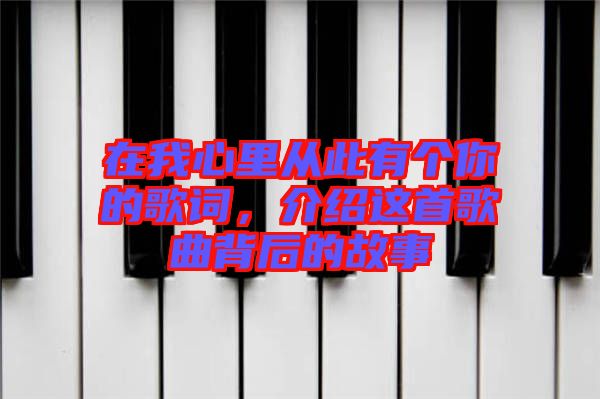 在我心里從此有個你的歌詞，介紹這首歌曲背后的故事