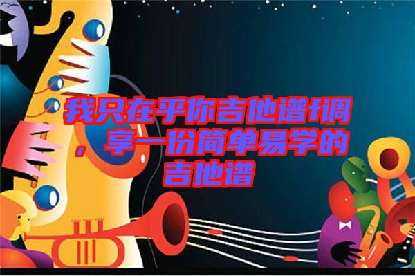 我只在乎你吉他譜f調(diào)，享一份簡單易學(xué)的吉他譜