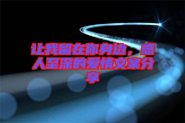 讓我留在你身邊，感人至深的愛情文案分享