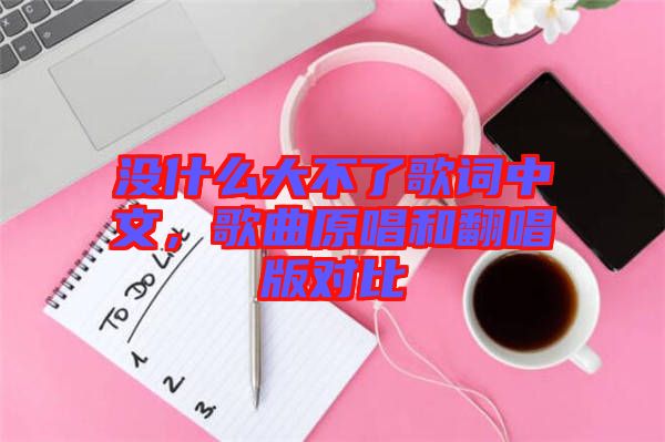 沒什么大不了歌詞中文，歌曲原唱和翻唱版對比
