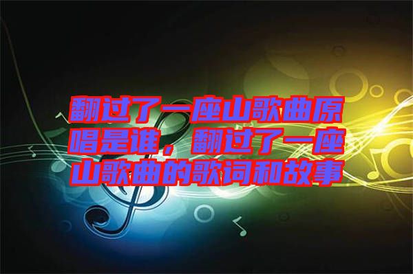 翻過了一座山歌曲原唱是誰，翻過了一座山歌曲的歌詞和故事
