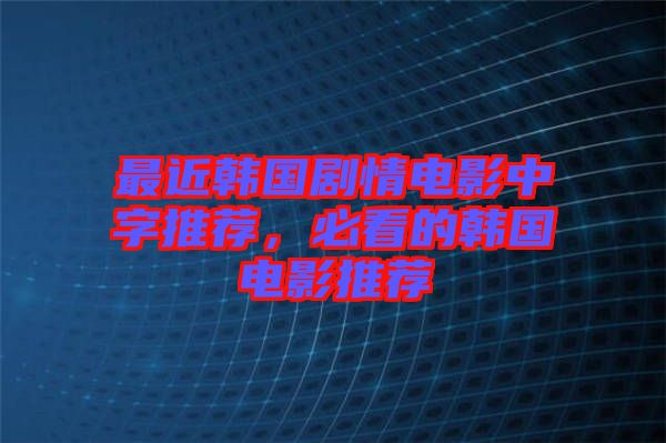 最近韓國劇情電影中字推薦，必看的韓國電影推薦