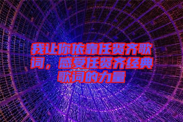 我讓你依靠任賢齊歌詞，感受任賢齊經(jīng)典歌詞的力量