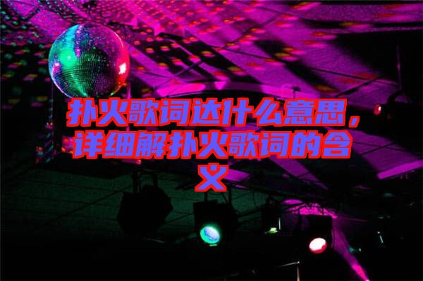撲火歌詞達(dá)什么意思，詳細(xì)解撲火歌詞的含義