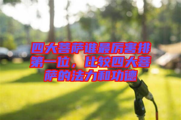 四大菩薩誰最厲害排第一位，比較四大菩薩的法力和功德