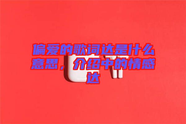 偏愛的歌詞達是什么意思，介紹中的情感達