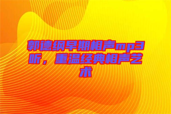 郭德綱早期相聲mp3聽，重溫經(jīng)典相聲藝術(shù)