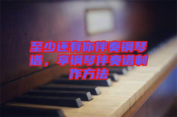 至少還有你伴奏鋼琴譜，享鋼琴伴奏譜制作方法